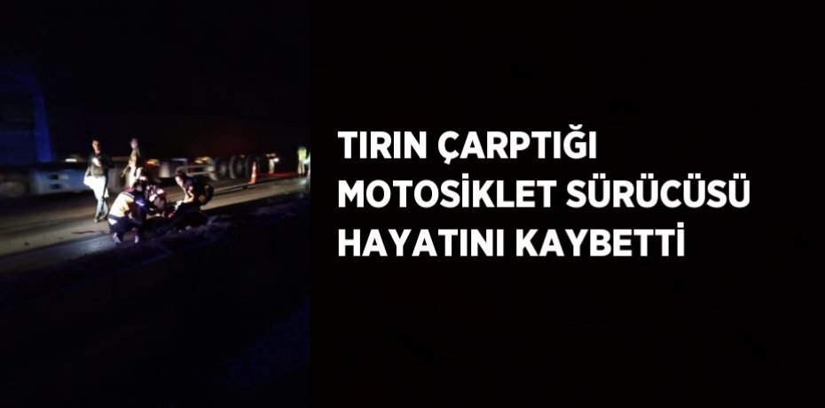 TIRIN ÇARPTIĞI MOTOSİKLET SÜRÜCÜSÜ HAYATINI KAYBETTİ
