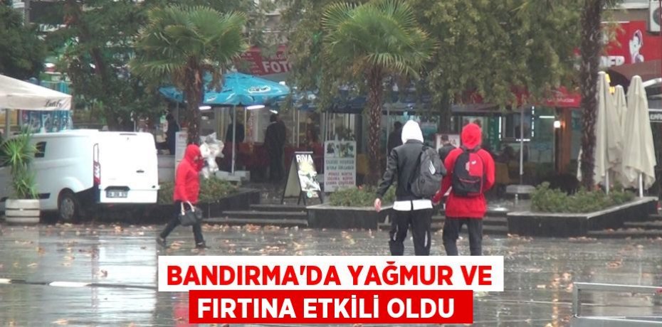 BANDIRMA'DA YAĞMUR VE FIRTINA ETKİLİ OLDU 