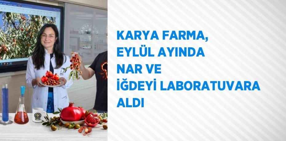 KARYA FARMA, EYLÜL AYINDA NAR VE İĞDEYİ LABORATUVARA ALDI