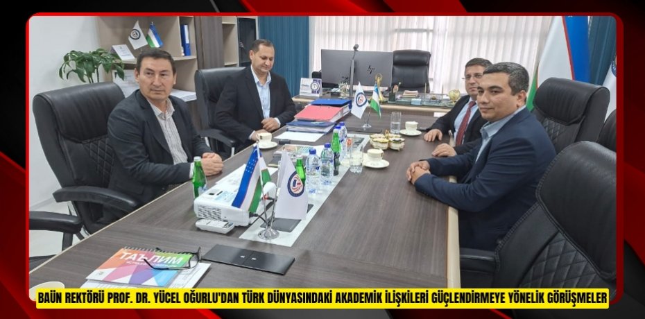 BAÜN REKTÖRÜ PROF. DR. YÜCEL OĞURLU'DAN TÜRK DÜNYASINDAKİ AKADEMİK İLİŞKİLERİ GÜÇLENDİRMEYE YÖNELİK GÖRÜŞMELER