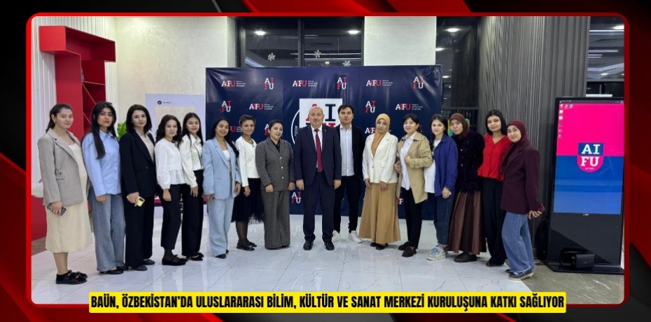 BAÜN, ÖZBEKİSTAN’DA ULUSLARARASI BİLİM, KÜLTÜR VE SANAT MERKEZİ KURULUŞUNA KATKI SAĞLIYOR