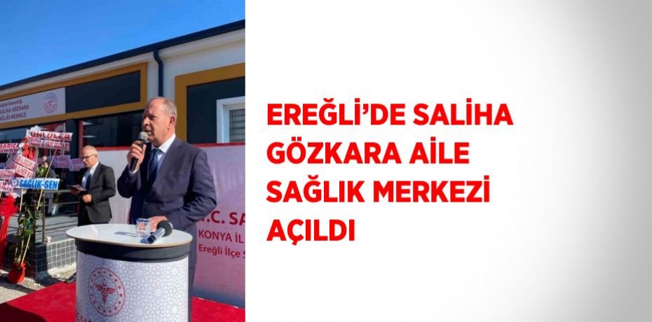 EREĞLİ’DE SALİHA GÖZKARA AİLE SAĞLIK MERKEZİ AÇILDI