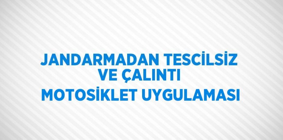JANDARMADAN TESCİLSİZ VE ÇALINTI MOTOSİKLET UYGULAMASI