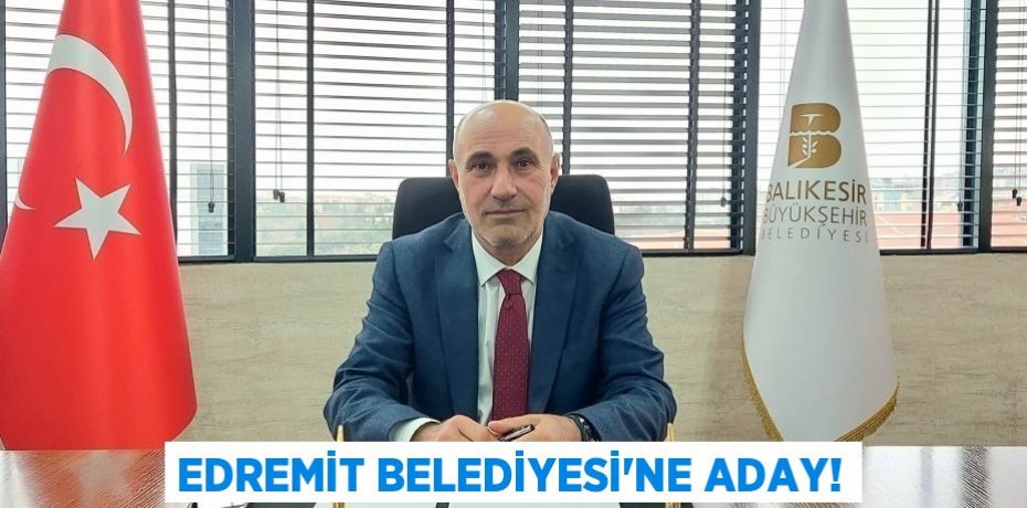 EDREMİT BELEDİYESİ'NE ADAY!
