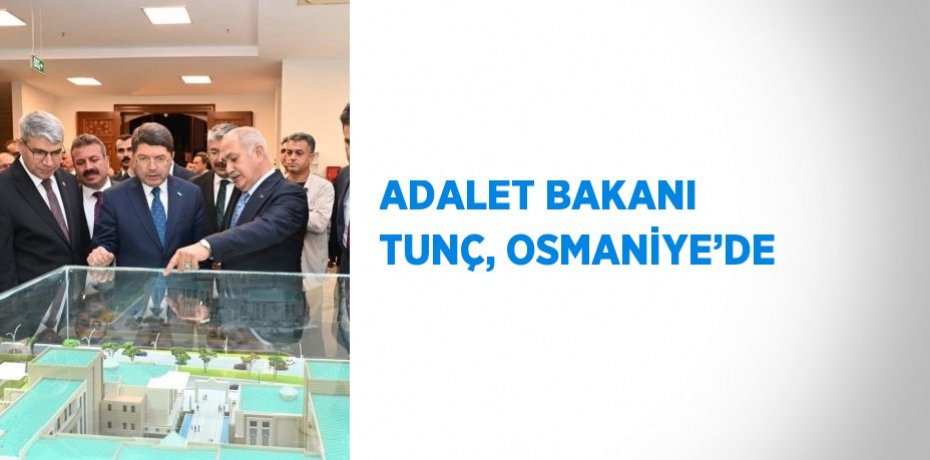 ADALET BAKANI TUNÇ, OSMANİYE’DE