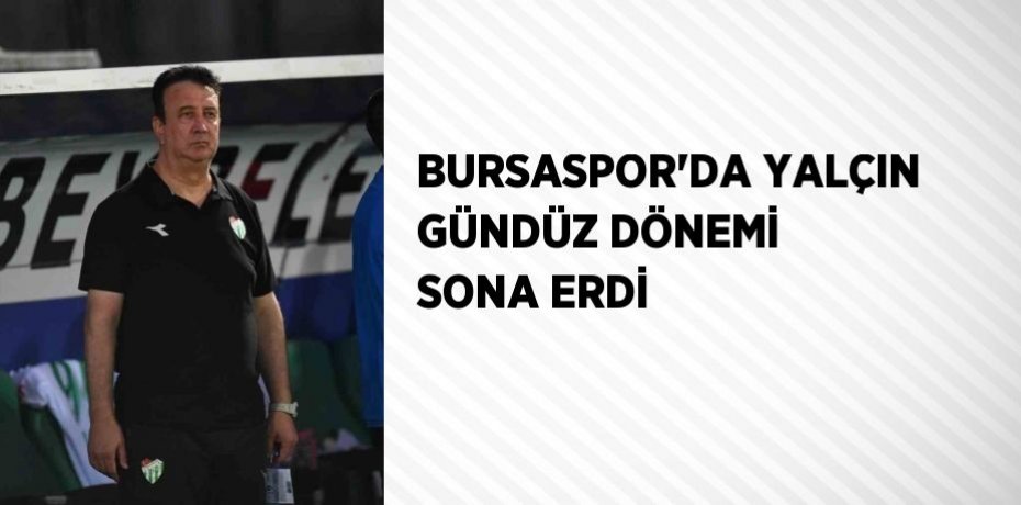 BURSASPOR’DA YALÇIN GÜNDÜZ DÖNEMİ SONA ERDİ