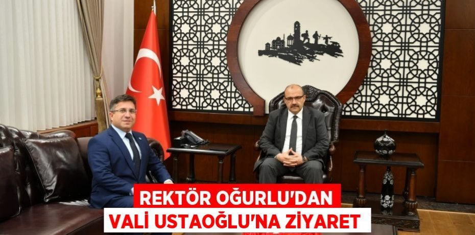 Rektör Oğurlu’dan Vali Ustaoğlu’na Ziyaret