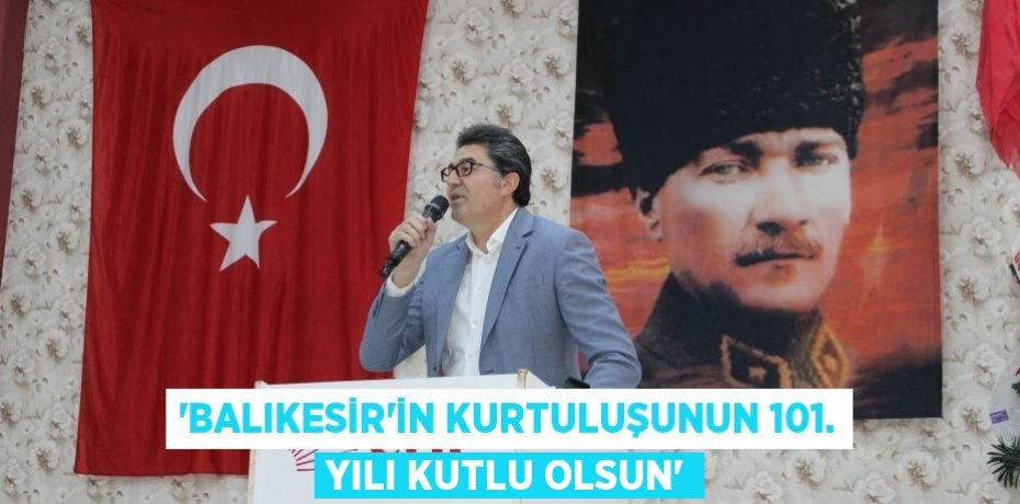 ‘BALIKESİR’İN KURTULUŞUNUN 101. YILI KUTLU OLSUN’