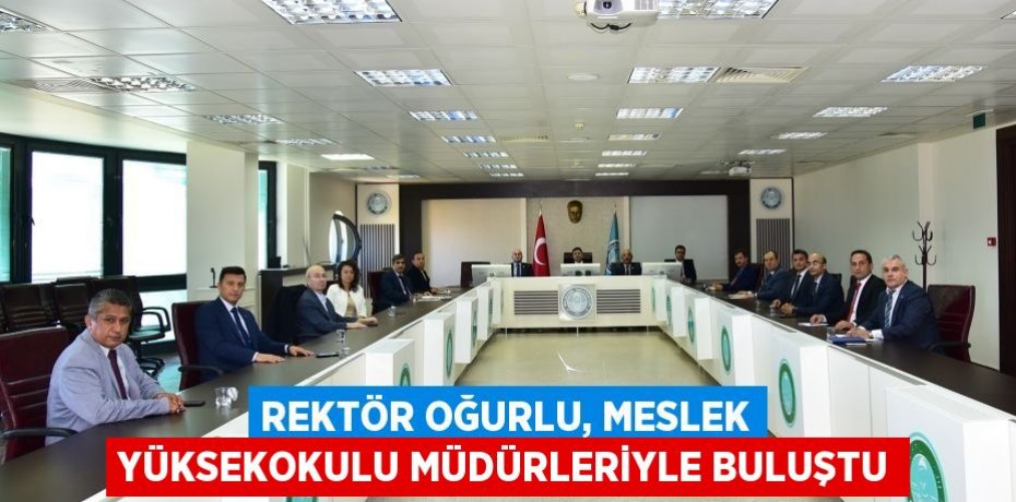 Rektör Oğurlu, Meslek Yüksekokulu Müdürleriyle buluştu