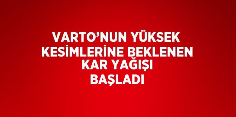 VARTO’NUN YÜKSEK KESİMLERİNE BEKLENEN KAR YAĞIŞI BAŞLADI