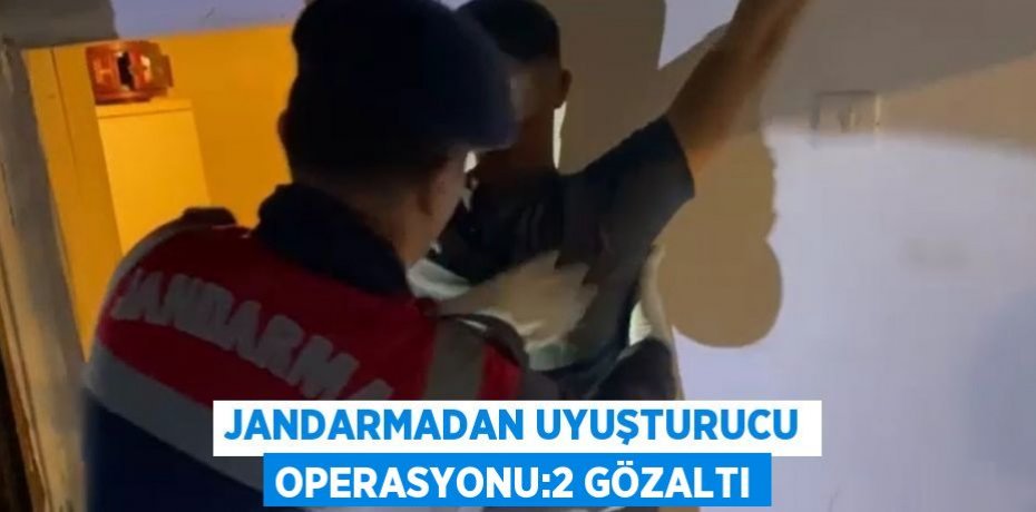 JANDARMADAN UYUŞTURUCU OPERASYONU:2 GÖZALTI