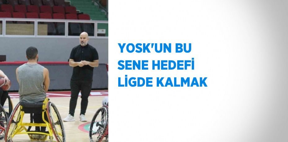 YOSK’UN BU SENE HEDEFİ LİGDE KALMAK