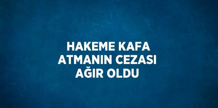 HAKEME KAFA ATMANIN CEZASI AĞIR OLDU