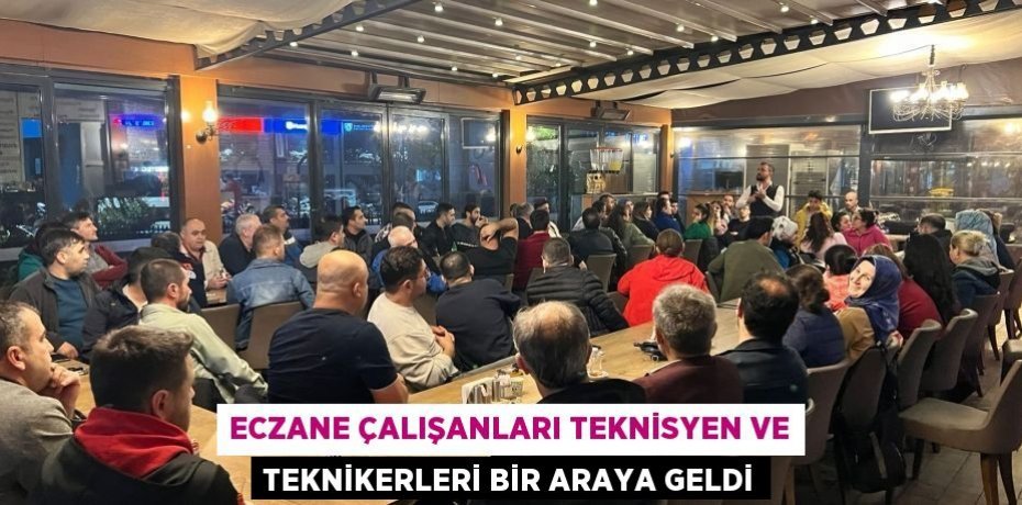ECZANE ÇALIŞANLARI TEKNİSYEN VE TEKNİKERLERİ BİR ARAYA GELDİ