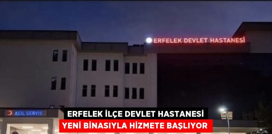 ERFELEK İLÇE DEVLET HASTANESİ YENİ BİNASIYLA HİZMETE BAŞLIYOR