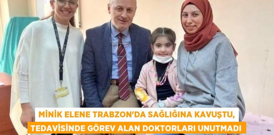 MİNİK ELENE TRABZON’DA SAĞLIĞINA KAVUŞTU, TEDAVİSİNDE GÖREV ALAN DOKTORLARI UNUTMADI