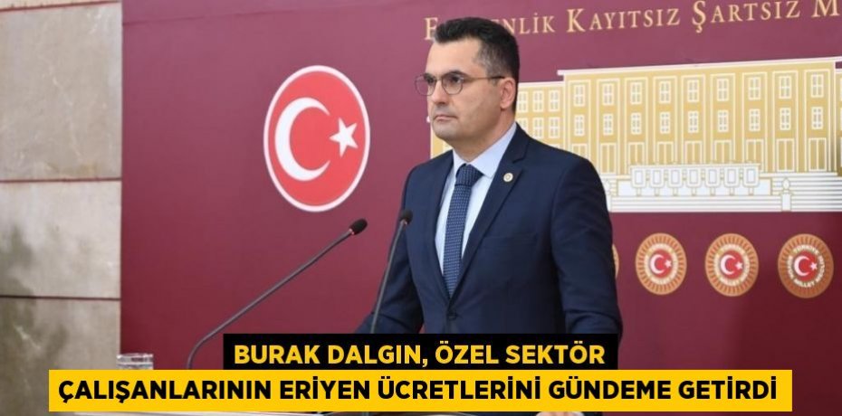 BURAK DALGIN, ÖZEL SEKTÖR ÇALIŞANLARININ ERİYEN ÜCRETLERİNİ GÜNDEME GETİRDİ