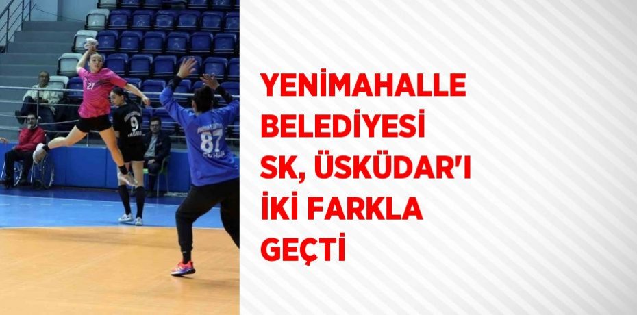 YENİMAHALLE BELEDİYESİ SK, ÜSKÜDAR’I İKİ FARKLA GEÇTİ