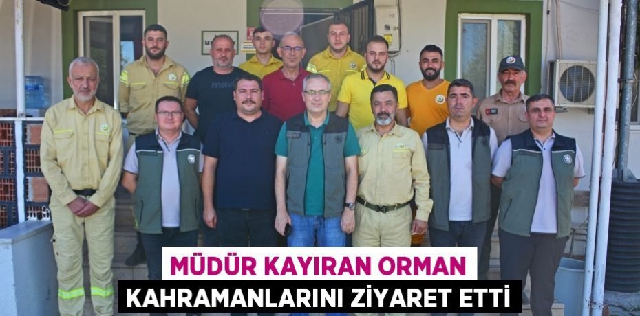 Müdür Kayıran Orman Kahramanlarını ziyaret etti