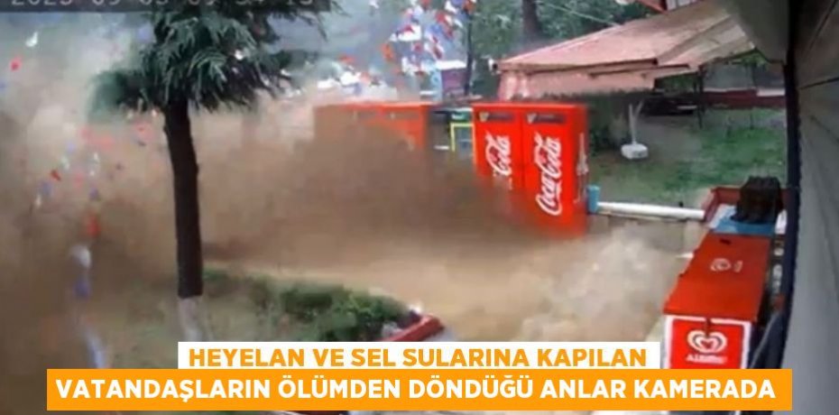 HEYELAN VE SEL SULARINA KAPILAN VATANDAŞLARIN ÖLÜMDEN DÖNDÜĞÜ ANLAR KAMERADA