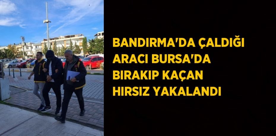 BANDIRMA’DA ÇALDIĞI ARACI BURSA’DA BIRAKIP KAÇAN HIRSIZ YAKALANDI