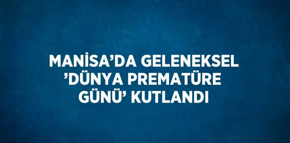 MANİSA’DA GELENEKSEL ’DÜNYA PREMATÜRE GÜNÜ’ KUTLANDI