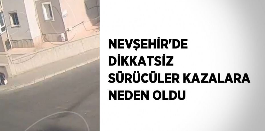 NEVŞEHİR’DE DİKKATSİZ SÜRÜCÜLER KAZALARA NEDEN OLDU