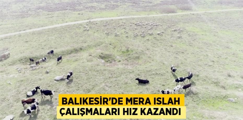 BALIKESİR’DE MERA ISLAH ÇALIŞMALARI HIZ KAZANDI
