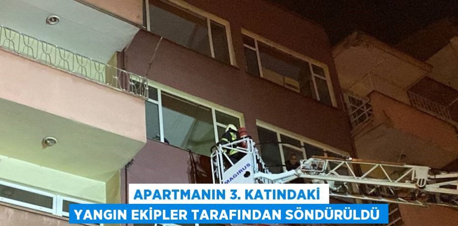 APARTMANIN 3. KATINDAKİ YANGIN EKİPLER TARAFINDAN SÖNDÜRÜLDÜ
