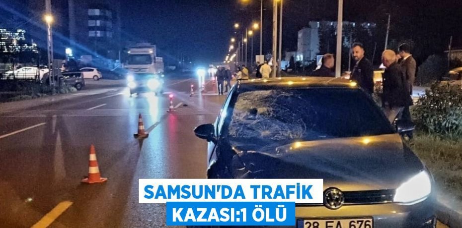 SAMSUN’DA TRAFİK KAZASI:1 ÖLÜ