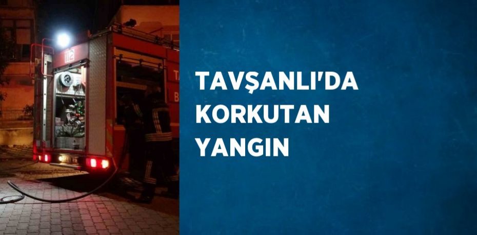 TAVŞANLI’DA KORKUTAN YANGIN