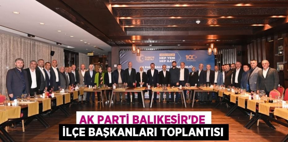 AK Parti Balıkesir’de İlçe Başkanları Toplantısı