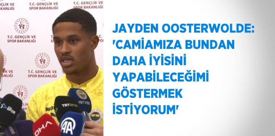 JAYDEN OOSTERWOLDE: 'CAMİAMIZA BUNDAN DAHA İYİSİNİ YAPABİLECEĞİMİ GÖSTERMEK İSTİYORUM'
