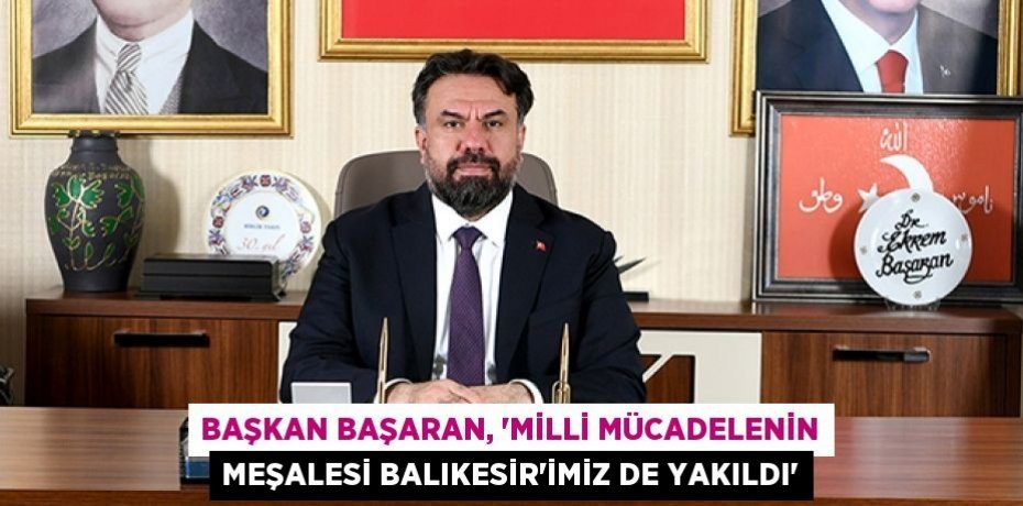 Başkan Başaran, “Milli Mücadelenin Meşalesi Balıkesir’imiz de yakıldı”