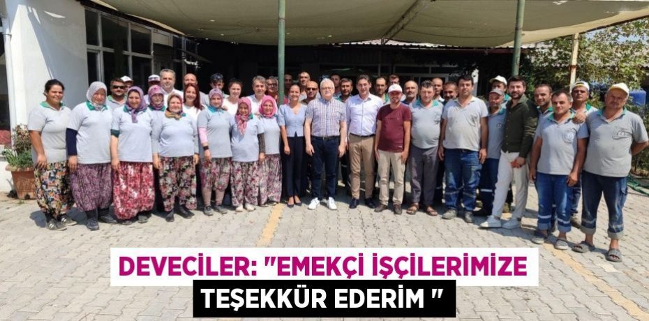 DEVECİLER: "EMEKÇİ İŞÇİLERİMİZE TEŞEKKÜR EDERİM "