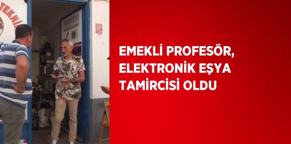 EMEKLİ PROFESÖR, ELEKTRONİK EŞYA TAMİRCİSİ OLDU