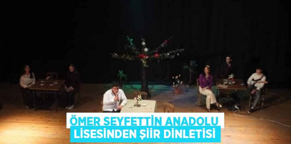 ÖMER SEYFETTİN ANADOLU LİSESİNDEN ŞİİR DİNLETİSİ