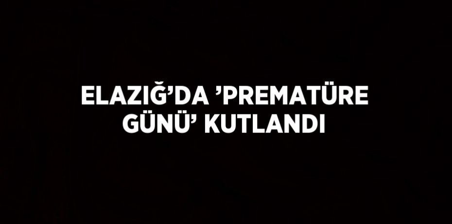 ELAZIĞ’DA ’PREMATÜRE GÜNÜ’ KUTLANDI