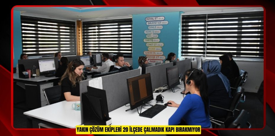 YAKIN ÇÖZÜM EKİPLERİ 20 İLÇEDE ÇALMADIK KAPI BIRAKMIYOR