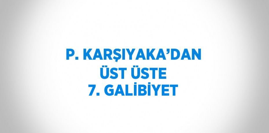 P. KARŞIYAKA’DAN ÜST ÜSTE 7. GALİBİYET