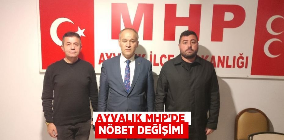 AYVALIK MHP’DE NÖBET DEĞİŞİMİ