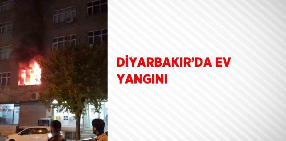 DİYARBAKIR’DA EV YANGINI