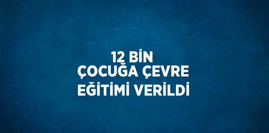 12 BİN ÇOCUĞA ÇEVRE EĞİTİMİ VERİLDİ