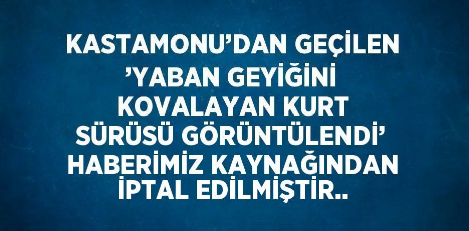 KASTAMONU’DAN GEÇİLEN ’YABAN GEYİĞİNİ KOVALAYAN KURT SÜRÜSÜ GÖRÜNTÜLENDİ’ HABERİMİZ KAYNAĞINDAN İPTAL EDİLMİŞTİR..