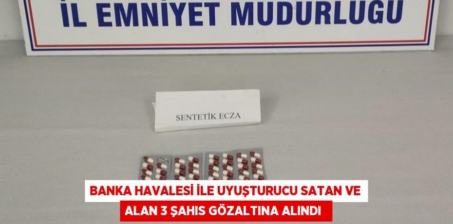 Banka havalesi ile uyuşturucu satan ve alan 3 şahıs gözaltına alındı 