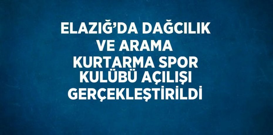 ELAZIĞ’DA DAĞCILIK VE ARAMA KURTARMA SPOR KULÜBÜ AÇILIŞI GERÇEKLEŞTİRİLDİ