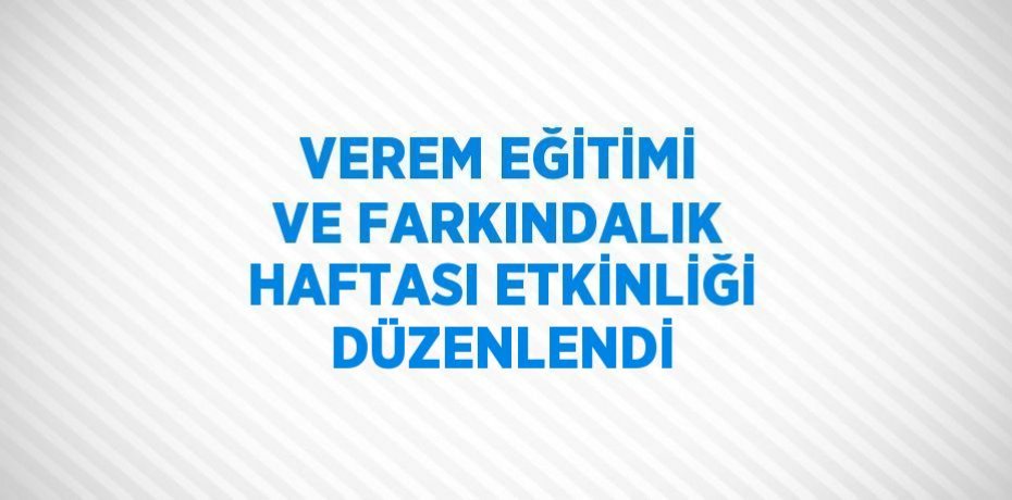 VEREM EĞİTİMİ VE FARKINDALIK HAFTASI ETKİNLİĞİ DÜZENLENDİ