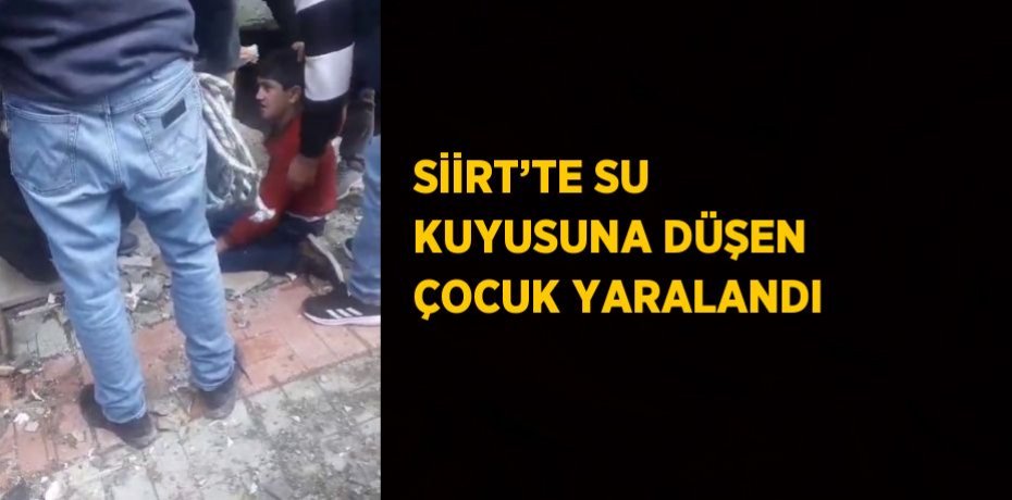 SİİRT’TE SU KUYUSUNA DÜŞEN ÇOCUK YARALANDI