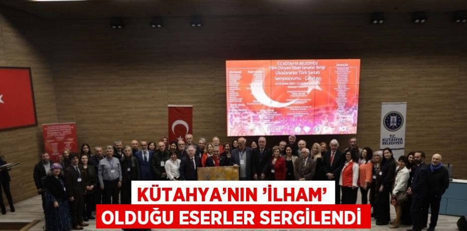 KÜTAHYA’NIN ’İLHAM’ OLDUĞU ESERLER SERGİLENDİ