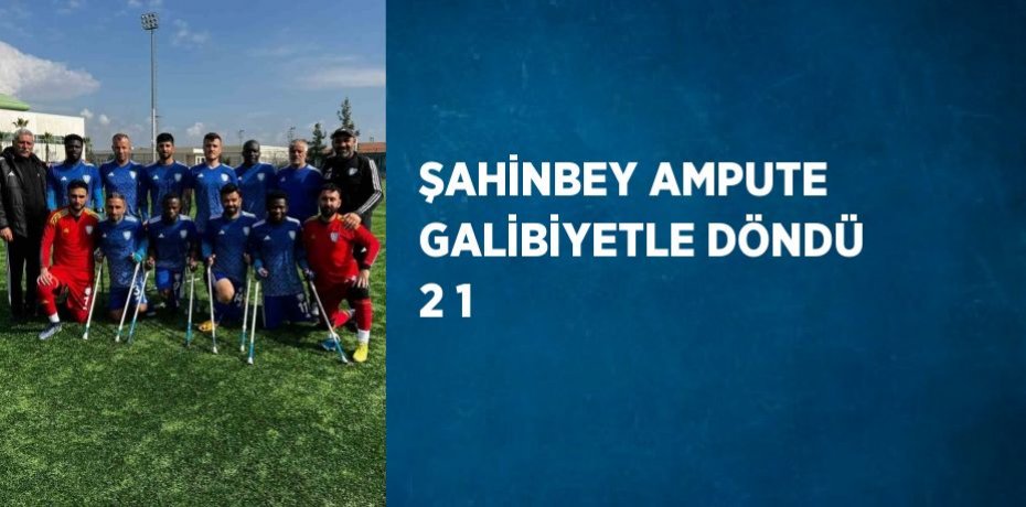 ŞAHİNBEY AMPUTE GALİBİYETLE DÖNDÜ 2 1